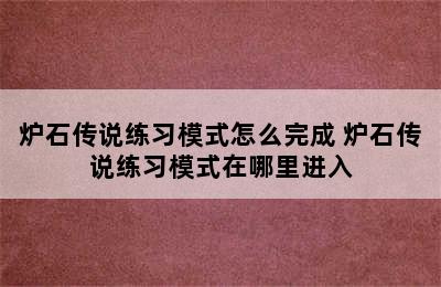 炉石传说练习模式怎么完成 炉石传说练习模式在哪里进入